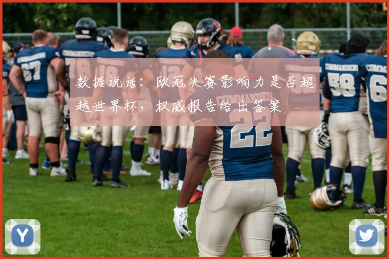 数据说话：欧冠决赛影响力是否超越世界杯，权威报告给出答案