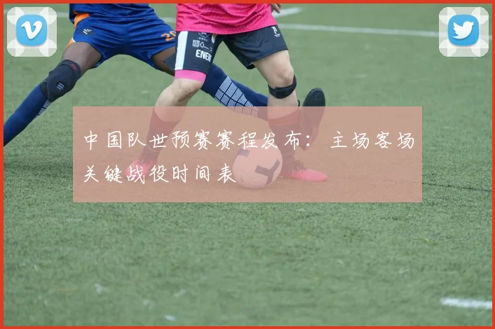 中国队世预赛赛程发布：主场客场关键战役时间表