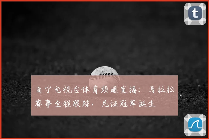 南宁电视台体育频道直播：马拉松赛事全程跟踪，见证冠军诞生